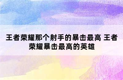 王者荣耀那个射手的暴击最高 王者荣耀暴击最高的英雄